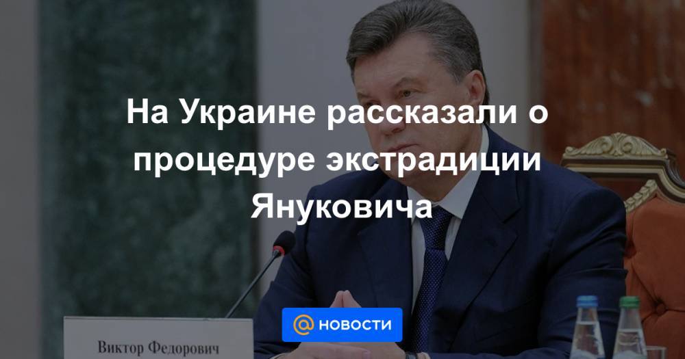 Виктор Янукович - Виталий Сердюк - На Украине рассказали о процедуре экстрадиции Януковича - news.mail.ru - Украина - Киев