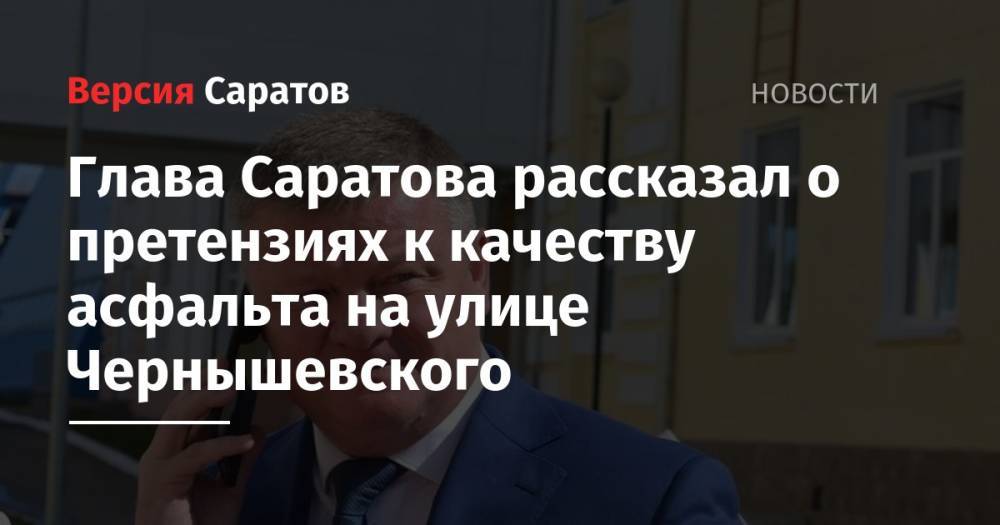 Михаил Исаев - Глава Саратова рассказал о претензиях к качеству асфальта на улице Чернышевского - nversia.ru - район Заводский - Кировск