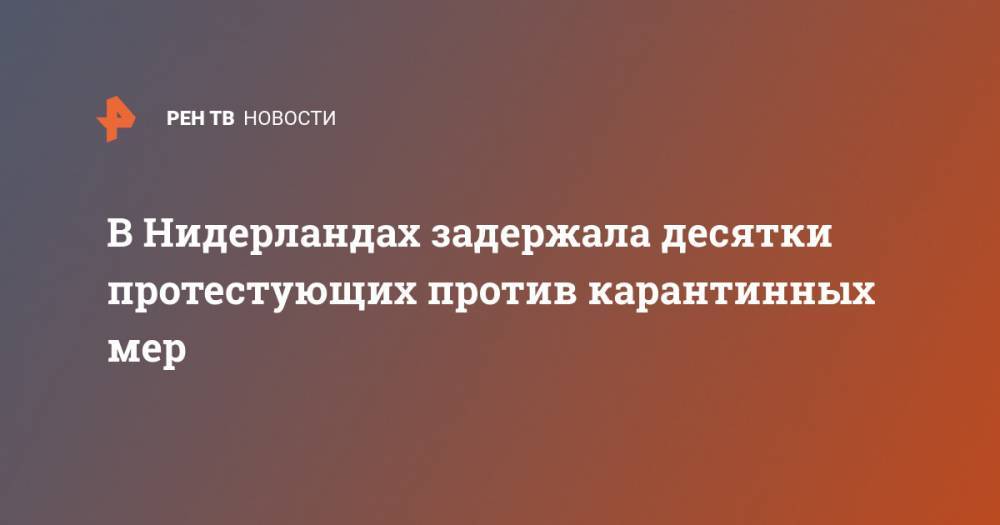 В Нидерландах задержала десятки протестующих против карантинных мер - ren.tv - Россия - Голландия - Гаага