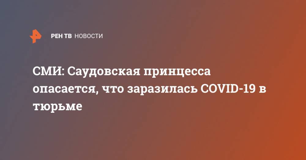 СМИ: Cаудовская принцесса опасается, что заразилась COVID-19 в тюрьме - ren.tv - Швейцария