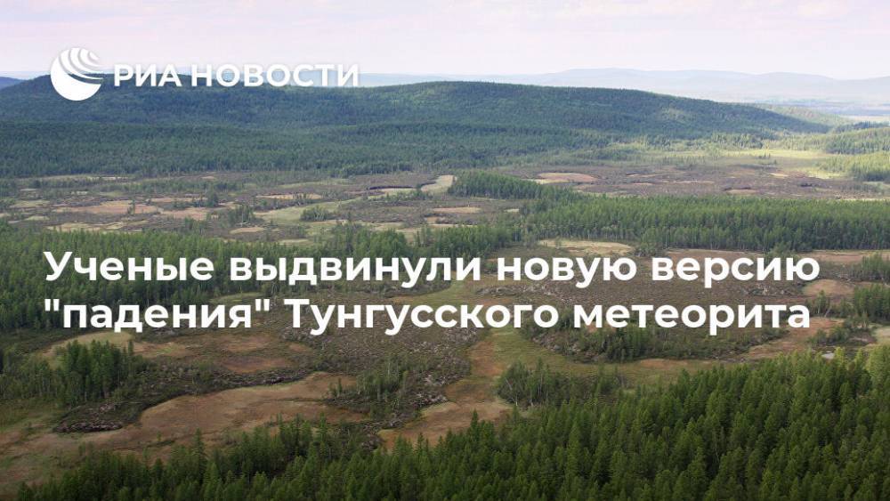 Ученые выдвинули новую версию "падения" Тунгусского метеорита - ria.ru - Москва - Россия