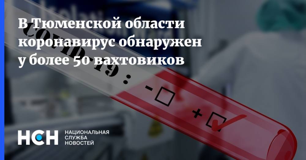 В Тюменской области коронавирус обнаружен у более 50 вахтовиков - nsn.fm - Тюменская обл. - район Уватский