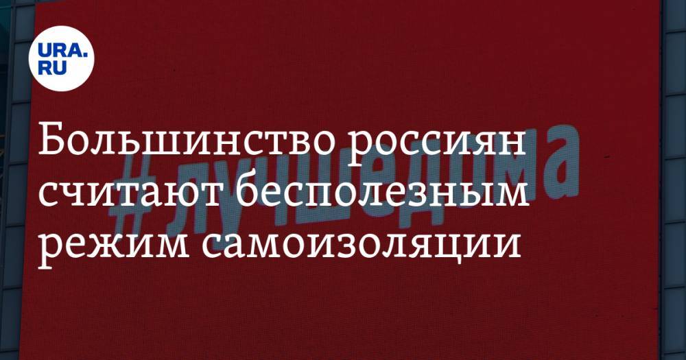 Большинство россиян считают бесполезным режим самоизоляции - ura.news