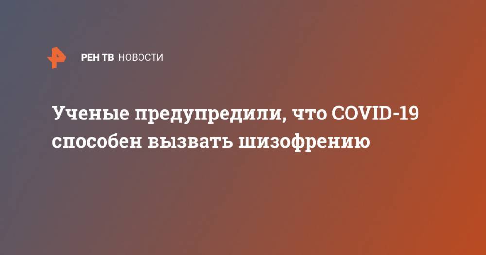 Ученые предупредили, что COVID-19 способен вызвать шизофрению - ren.tv - Сан-Диего