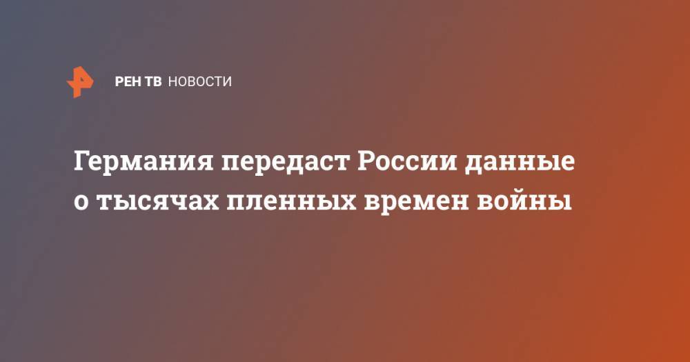 Германия передаст России данные о тысячах пленных времен войны - ren.tv - Россия - Германия