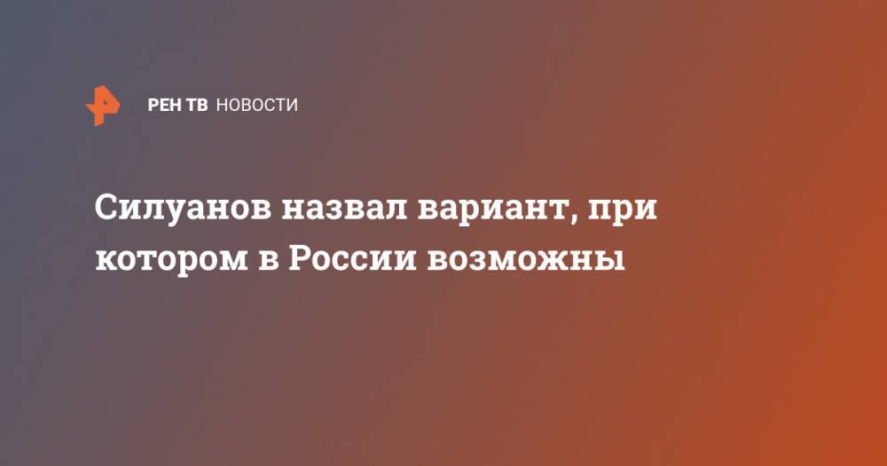 Антон Силуанов - Силуанов назвал вариант, при котором в России возможны - ren.tv - Россия