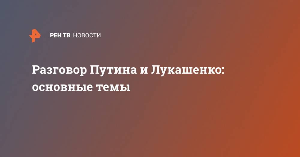 Владимир Путин - Александр Лукашенко - Михаил Мишустин - Разговор Путина и Лукашенко: основные темы - ren.tv - Россия - Белоруссия