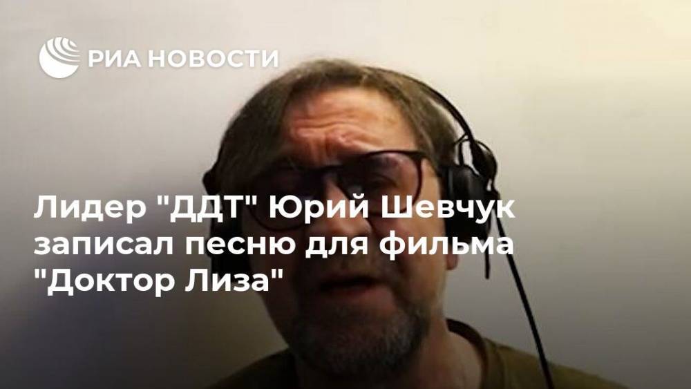 Юрий Шевчук - Чулпан Хаматова - Лидер "ДДТ" Юрий Шевчук записал песню для фильма "Доктор Лиза" - ria.ru - Москва - Россия