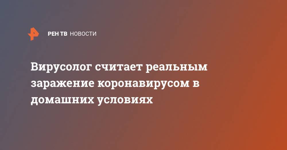 Анатолий Альштейн - Вирусолог считает реальным заражение коронавирусом в домашних условиях - ren.tv