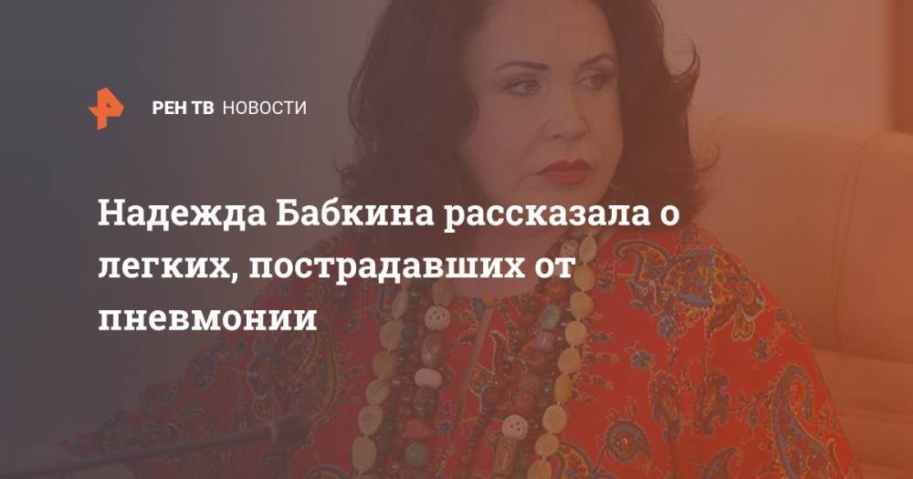 Надежда Бабкина - Надежда Бабкина рассказала о легких, пострадавших от пневмонии - ren.tv - РСФСР