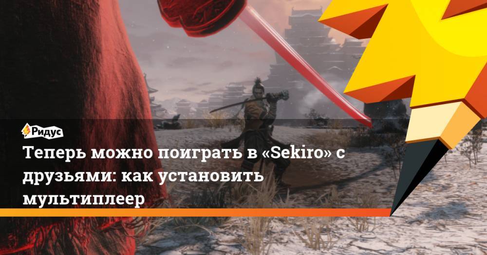 Теперь можно поиграть в «Sekiro» с друзьями: как установить мультиплеер - ridus.ru