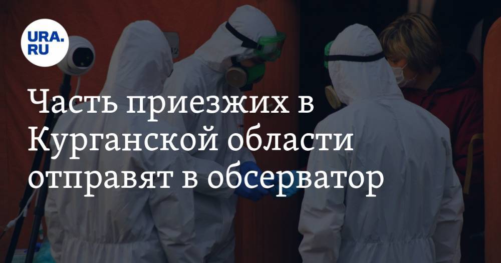 Часть приезжих в Курганской области отправят в обсерватор - ura.news - Москва - Санкт-Петербург - Московская обл. - респ. Саха - Мурманская обл. - Курганская обл. - Югра - окр. Янао