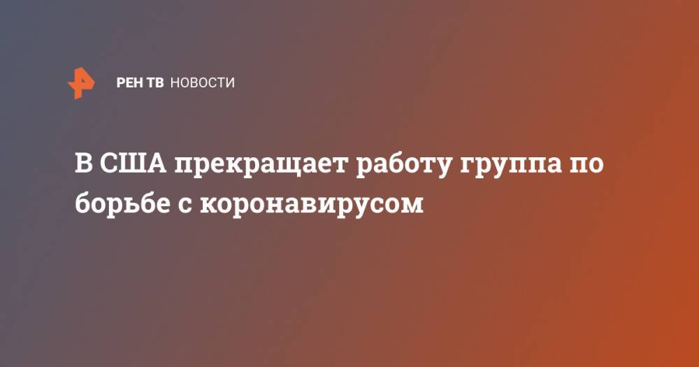 Дональд Трамп - Майк Пенс - Энтони Фаучи - В США прекращает работу группа по борьбе с коронавирусом - ren.tv - США