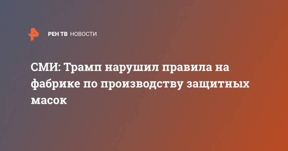 Дональд Трамп - СМИ: Трамп нарушил правила на фабрике по производству защитных масок - ren.tv - США - шт. Аризона
