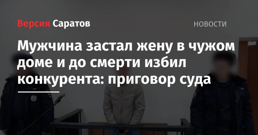 Мужчина застал жену в чужом доме и до смерти избил конкурента: приговор суда - nversia.ru - Россия - Саратовская обл. - район Дергачевский