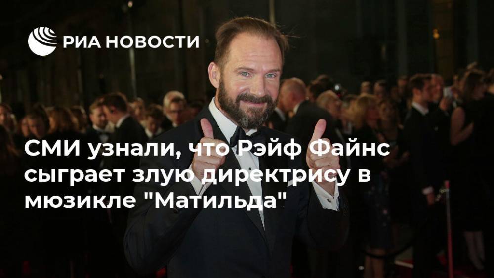 Роальд Даль - СМИ узнали, что Рэйф Файнс сыграет злую директрису в мюзикле "Матильда" - ria.ru - Москва - Англия - Лондон