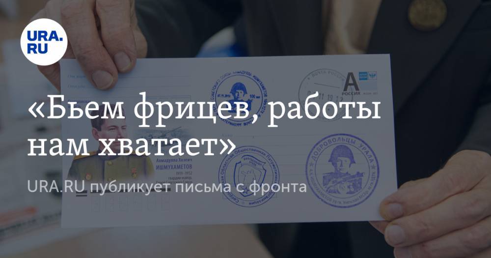 «Бьем фрицев, работы нам хватает». URA.RU публикует письма с фронта - ura.news - Челябинская обл. - Пермь - Павлоград