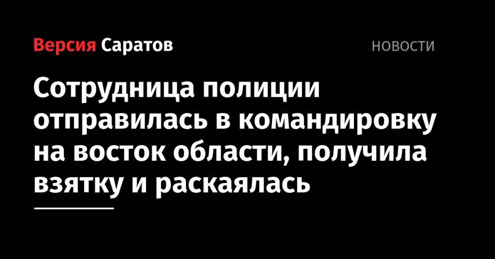 Сотрудница полиции отправилась в командировку на восток области, получила взятку и раскаялась - nversia.ru - Россия - Саратовская обл.