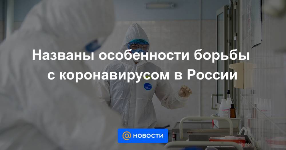 Названы особенности борьбы с коронавирусом в России - news.mail.ru - Москва - Россия
