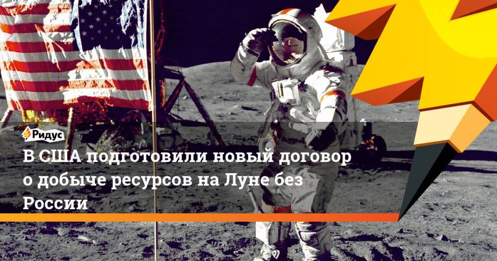 Дональд Трамп - В США подготовили новый договор о добыче ресурсов на Луне без России - ridus.ru - Россия - США