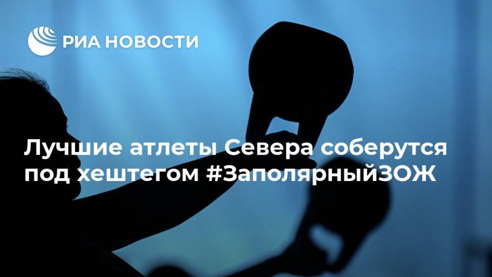 Лучшие атлеты Севера соберутся под хештегом #ЗаполярныйЗОЖ - ria.ru - Москва - Мурманская обл.
