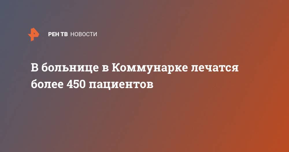 Денис Проценко - В больнице в Коммунарке лечатся более 450 пациентов - ren.tv - Россия