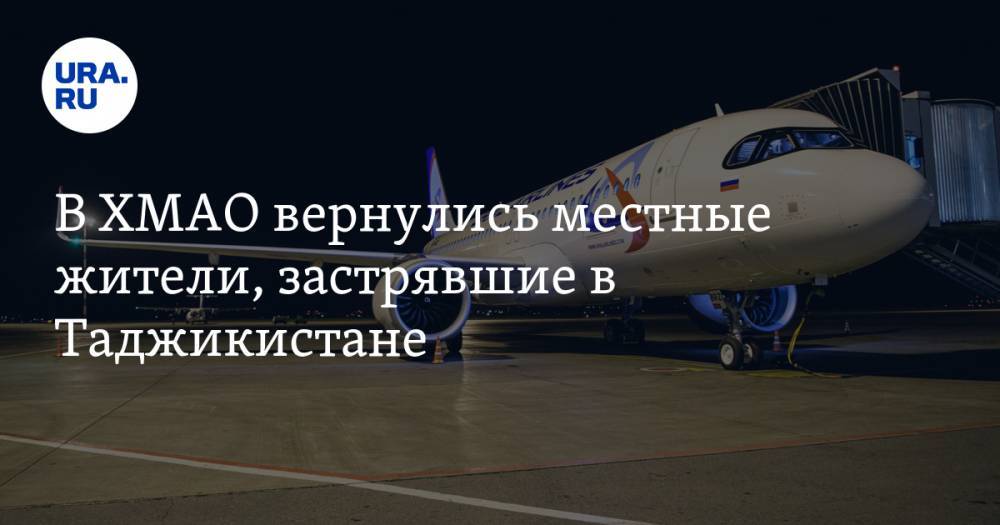 В ХМАО вернулись местные жители, застрявшие в Таджикистане - ura.news - Россия - Екатеринбург - Душанбе - Таджикистан - Сургут - Югра - окр. Янао - Томская обл.