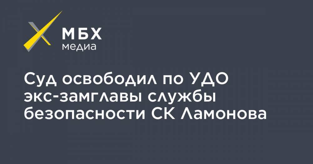 Суд освободил по УДО экс-замглавы службы безопасности СК Ламонова - mbk.news - Украина - Тульская обл.