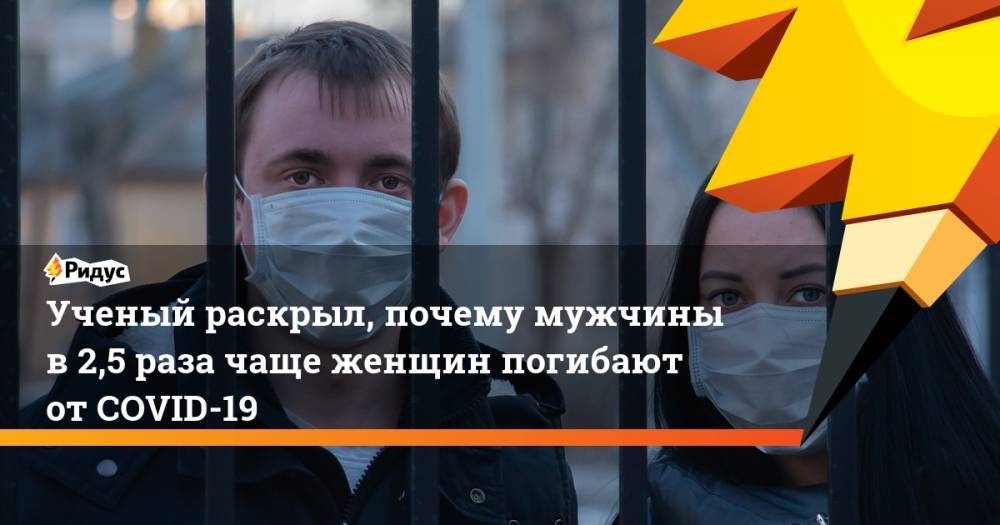 Ученый раскрыл, почему мужчины в2,5 раза чаще женщин погибают отCOVID-19 - ridus.ru - Испания