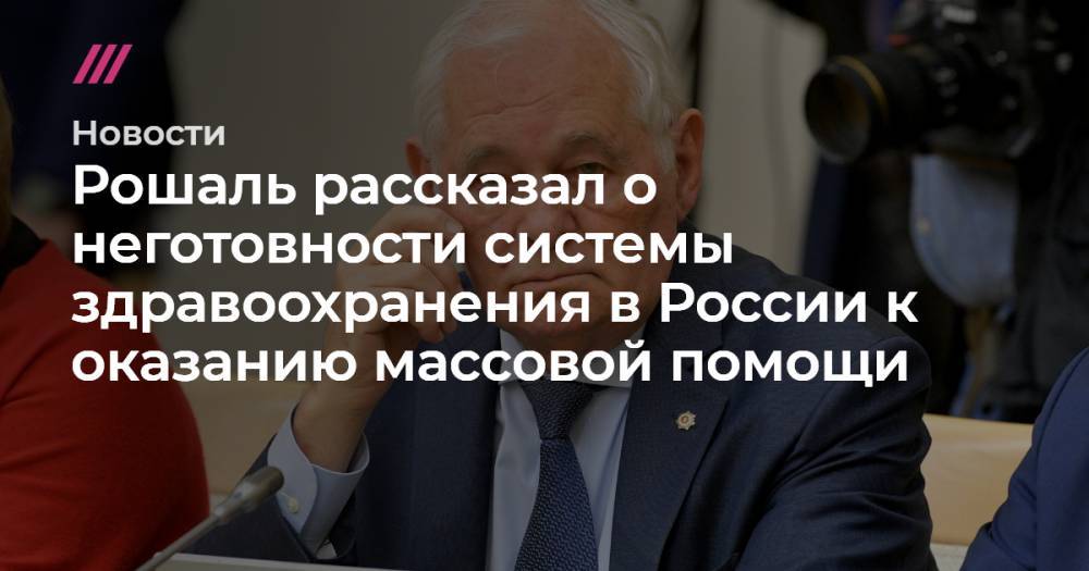 Рошаль рассказал о неготовности системы здравоохранения в России к оказанию массовой помощи - tvrain.ru - Россия