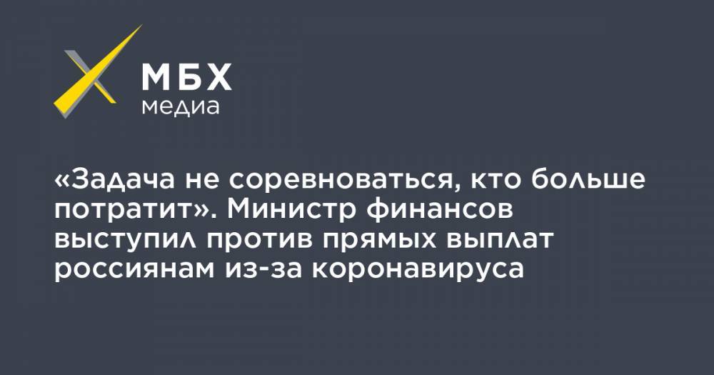 Антон Силуанов - «Задача не соревноваться, кто больше потратит». Министр финансов выступил против прямых выплат россиянам из-за коронавируса - mbk.news - Россия