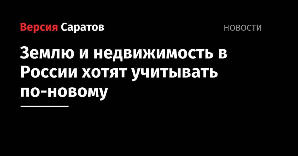 Землю и недвижимость в России хотят учитывать по-новому - nversia.ru - Россия