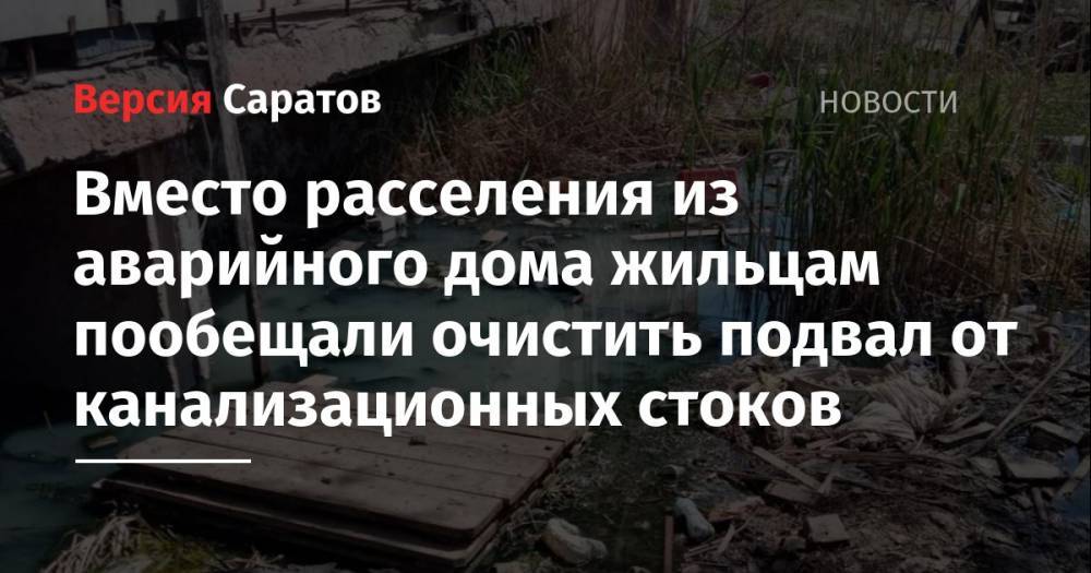 Вместо расселения из аварийного дома жильцам пообещали очистить подвал от канализационных стоков - nversia.ru - Саратов - район Волжский