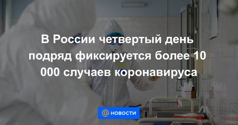 В России четвертый день подряд фиксируется более 10 000 случаев коронавируса - news.mail.ru - Москва - Россия - Санкт-Петербург - Московская обл. - Нижегородская обл. - респ. Дагестан - Мурманская обл.