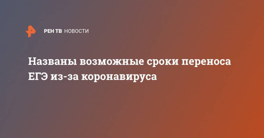 Сергей Кравцов - Названы возможные сроки переноса ЕГЭ из-за коронавируса - ren.tv - Россия