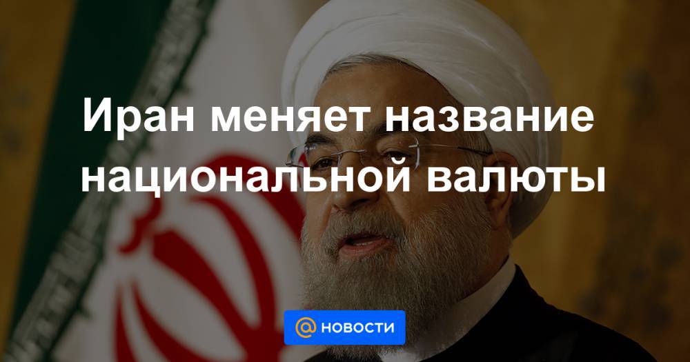 Иран меняет название национальной валюты - news.mail.ru - Иран