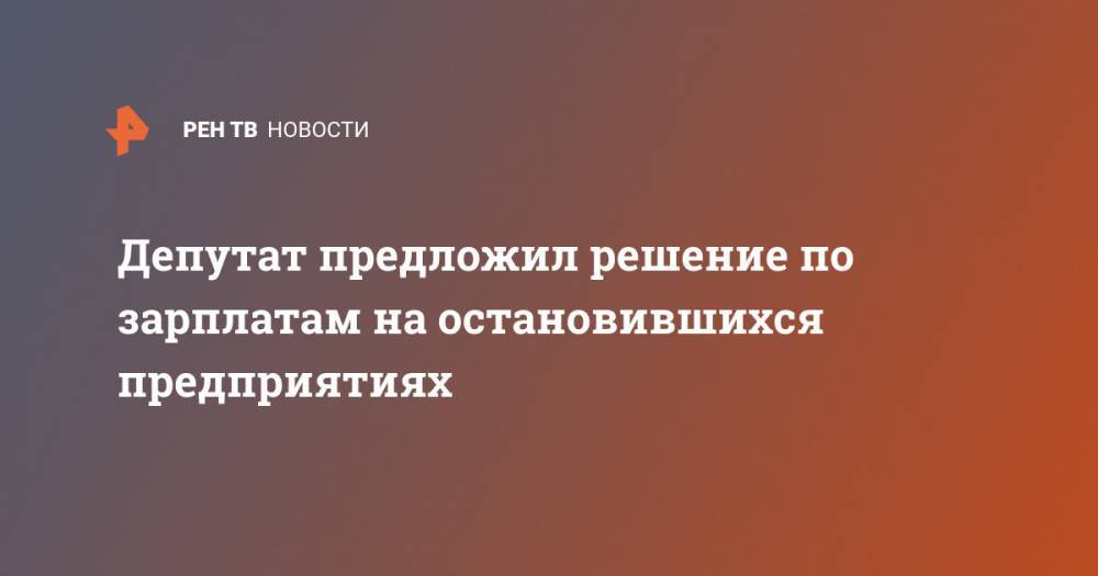 Айрат Фаррахов - Депутат предложил решение по зарплатам на остановившихся предприятиях - ren.tv