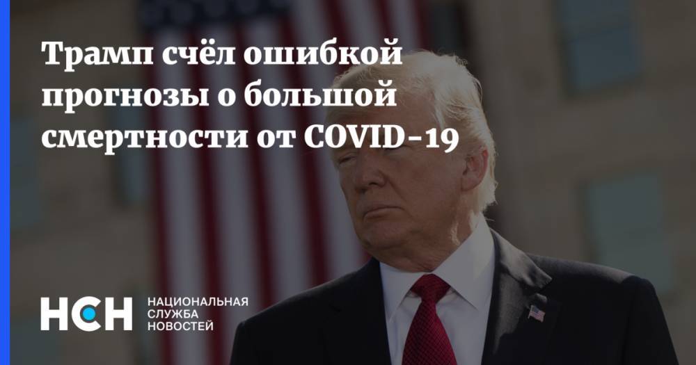 Дональд Трамп - Трамп счёл ошибкой прогнозы о большой смертности от COVID-19 - nsn.fm - США - штат Вашингтон