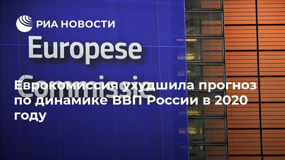 Антон Силуанов - Еврокомиссия ухудшила прогноз по динамике ВВП России в 2020 году - ria.ru - Москва - Россия