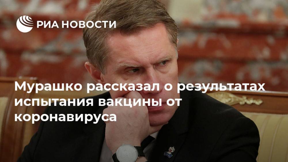 Михаил Мурашко - Мурашко рассказал о результатах испытания вакцины от коронавируса - ria.ru - Москва - Россия