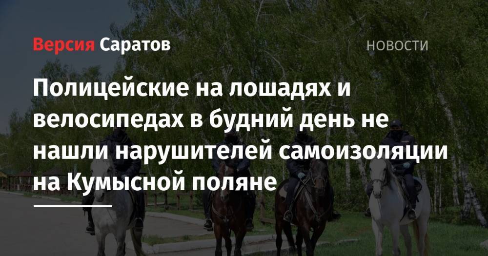 Полицейские на лошадях и велосипедах в будний день не нашли нарушителей самоизоляции на Кумысной поляне - nversia.ru - Саратова