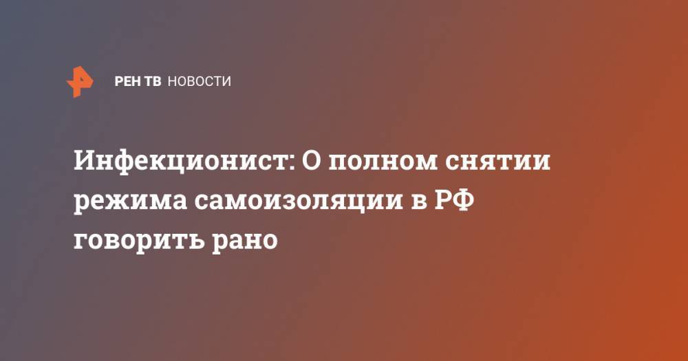Галина Кожевникова - Инфекционист: О полном снятии режима самоизоляции в РФ говорить рано - ren.tv - Россия - Сингапур