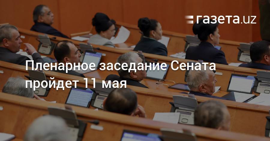 Пленарное заседание Сената пройдет 11 мая - gazeta.uz - Узбекистан - Ташкент - Ташкентская обл.