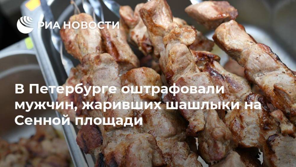 В Петербурге оштрафовали мужчин, жаривших шашлыки на Сенной площади - ria.ru - Россия - Санкт-Петербург - Новгородская обл.