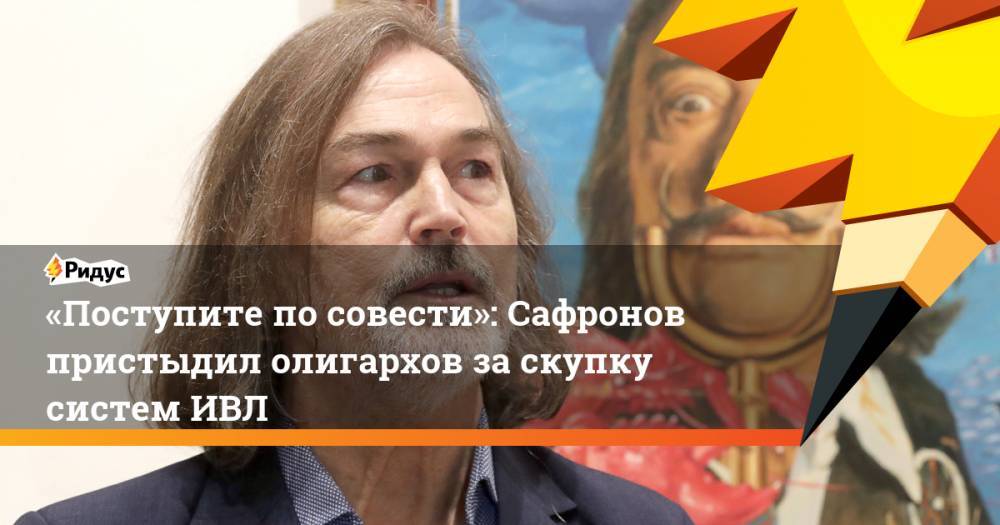 «Поступите посовести»: Сафронов пристыдил олигархов заскупку систем ИВЛ - ridus.ru - Россия - Ульяновск