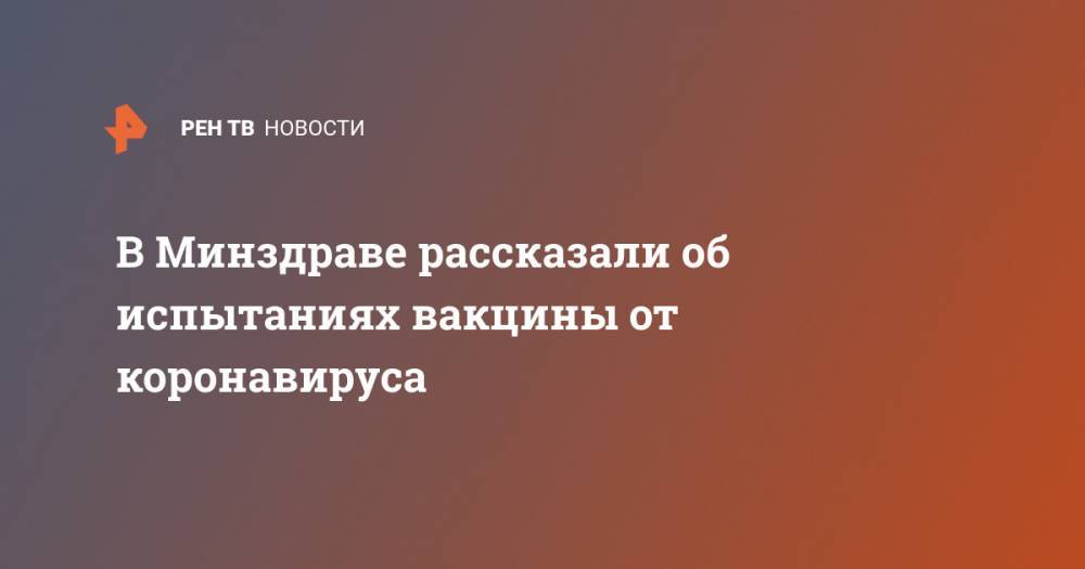 Михаил Мурашко - В Минздраве рассказали об испытаниях вакцины от коронавируса - ren.tv - Россия