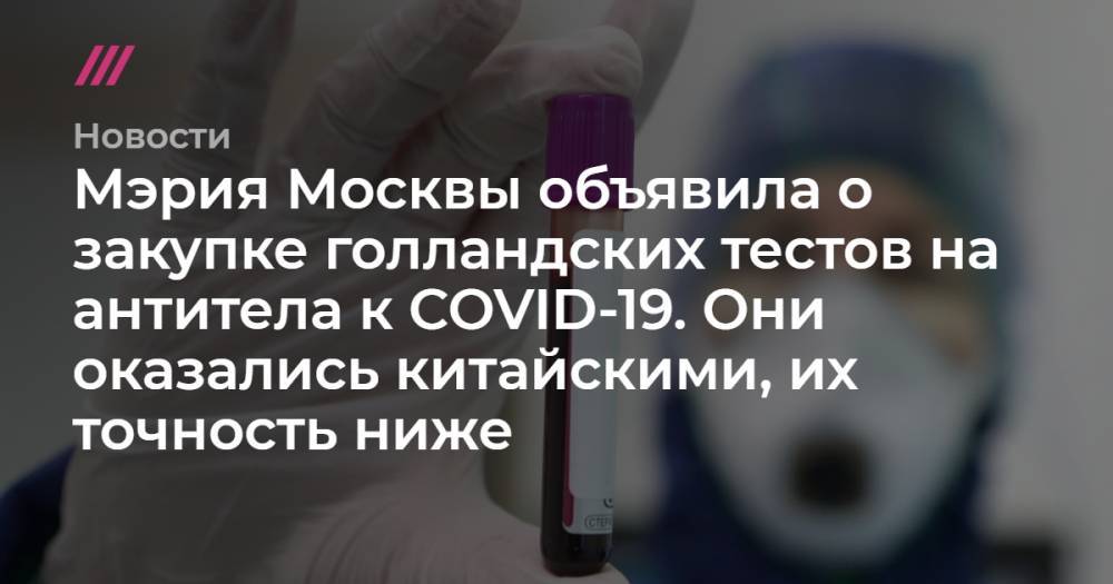 Андрей Никеричев - Анастасия Ракова - Мэрия Москвы объявила о закупке голландских тестов на антитела к COVID-19. Они оказались китайскими, их точность ниже - tvrain.ru - Москва - Китай - Голландия