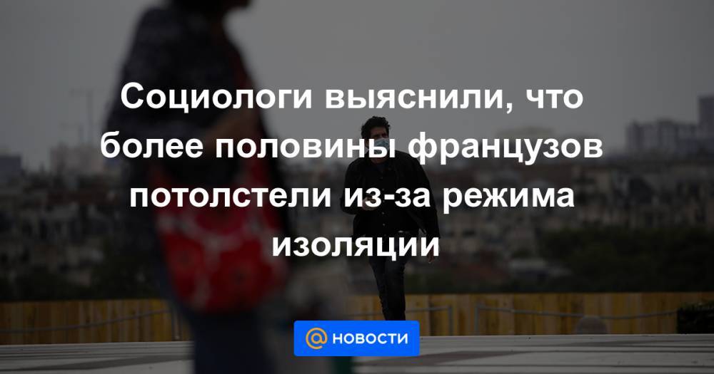 Социологи выяснили, что более половины французов потолстели из-за режима изоляции - news.mail.ru