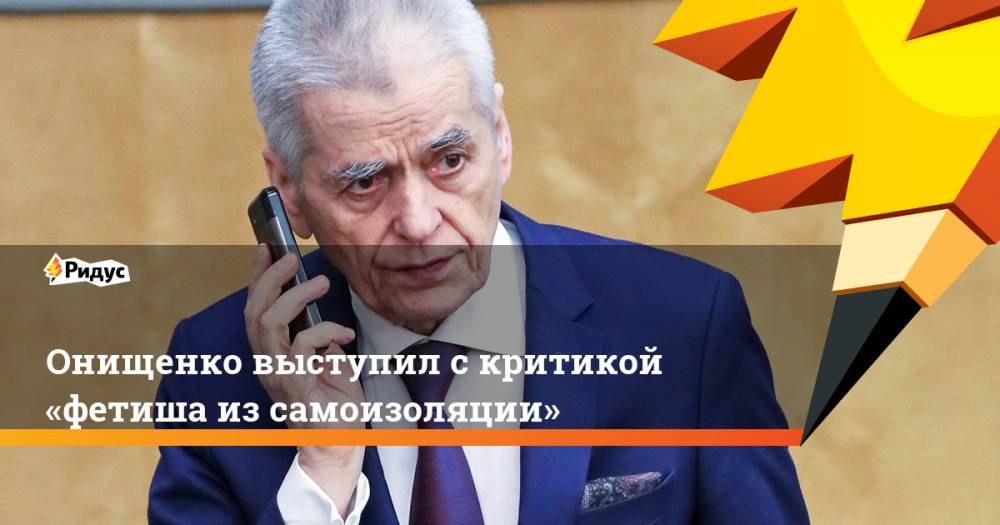 Геннадий Онищенко - Онищенко выступил скритикой «фетиша изсамоизоляции» - ridus.ru - Россия