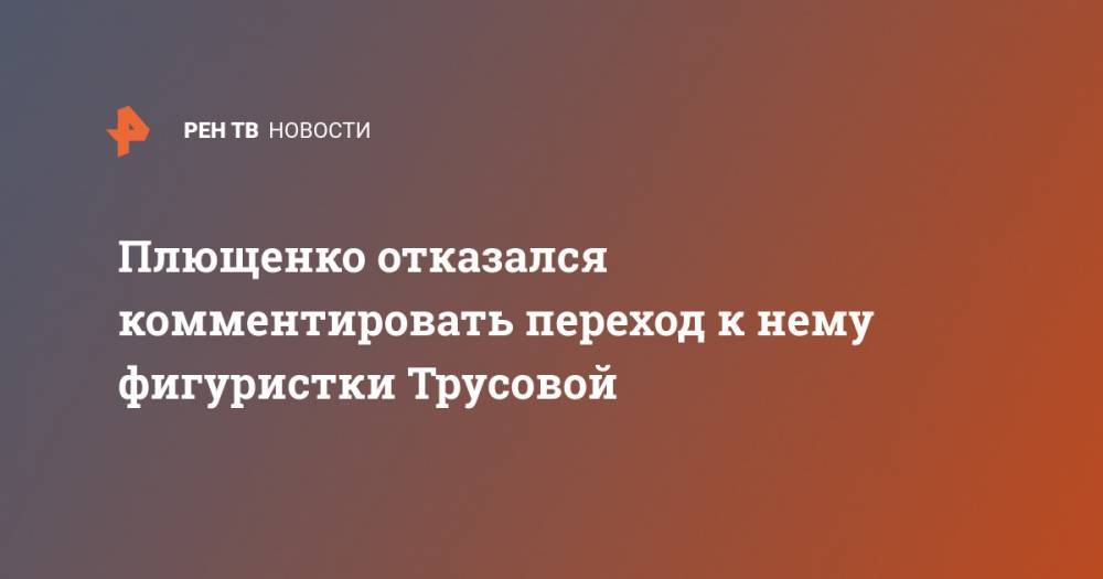 Этери Тутберидзе - Александра Трусова - Евгений Плющенко - Плющенко отказался комментировать переход к нему фигуристки Трусовой - ren.tv - Россия - Египет